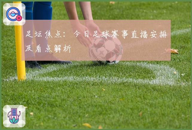 足坛焦点：今日足球赛事直播安排及看点解析