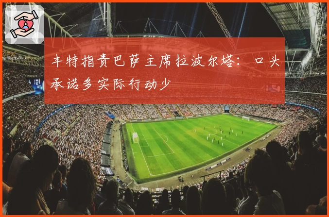 丰特指责巴萨主席拉波尔塔：口头承诺多实际行动少