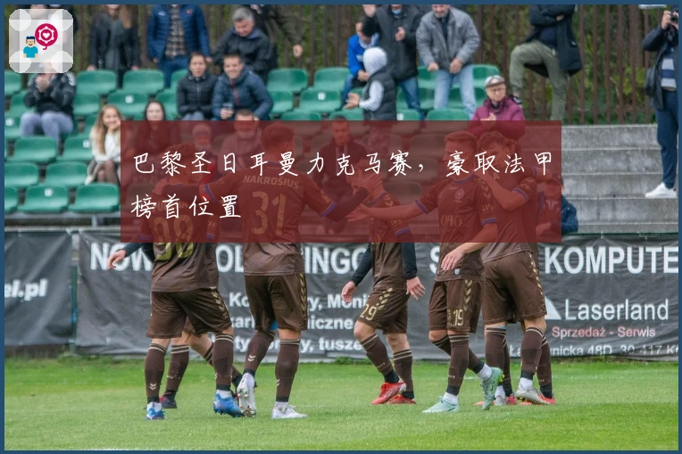 巴黎圣日耳曼力克马赛，豪取法甲榜首位置