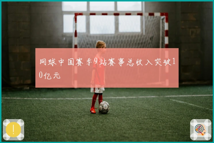 网球中国赛季9站赛事总收入突破10亿元