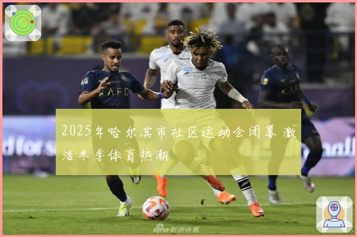 2025年哈尔滨市社区运动会闭幕 激活冬季体育热潮