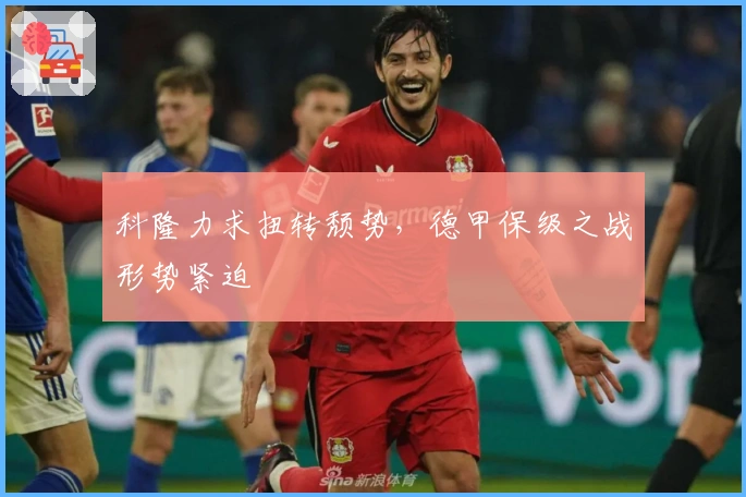 科隆力求扭转颓势，德甲保级之战形势紧迫