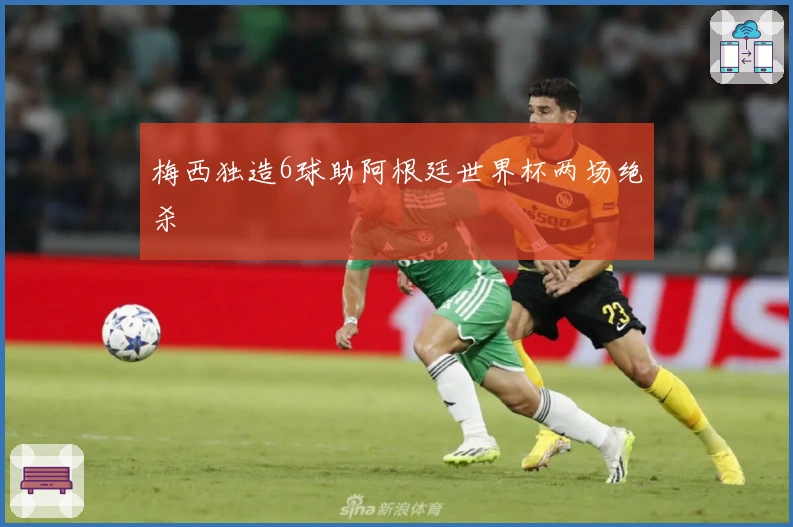 梅西独造6球助阿根廷世界杯两场绝杀